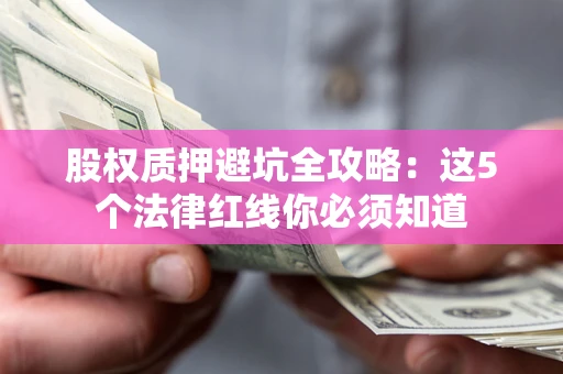 北京股权质押避坑全攻略：这5个法律红线你必须知道