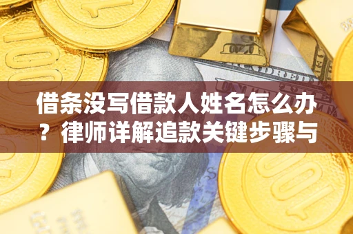 北京借条没写借款人姓名怎么办？律师详解追款关键步骤与证据链构建