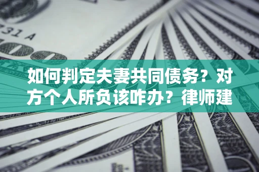 北京如何判定夫妻共同债务？对方个人所负该咋办？律师建议