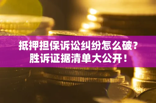 北京抵押担保诉讼纠纷怎么破？胜诉证据清单大公开！