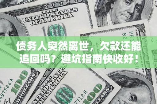 北京债务人突然离世，欠款还能追回吗？避坑指南快收好！