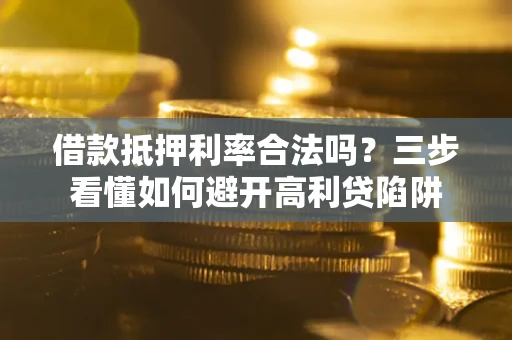 北京借款抵押利率合法吗？三步看懂如何避开高利贷陷阱