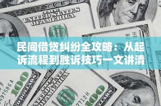 北京民间借贷纠纷全攻略：从起诉流程到胜诉技巧一文讲清