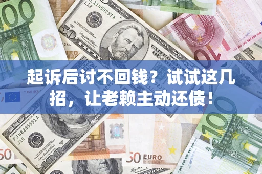 北京起诉后讨不回钱？试试这几招，让老赖主动还债！