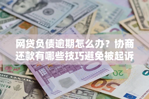 北京网贷负债逾期怎么办？协商还款有哪些技巧避免被起诉？