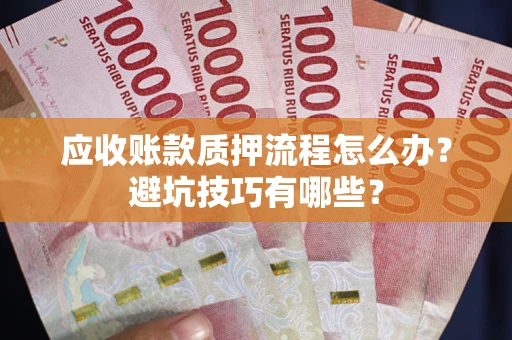 北京应收账款质押流程怎么办？避坑技巧有哪些？