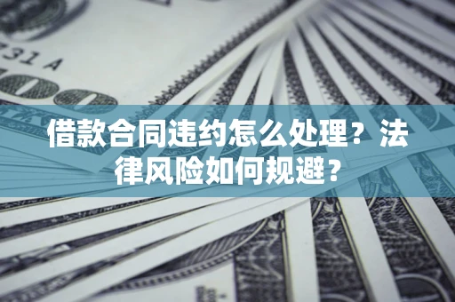 北京借款合同违约怎么处理？法律风险如何规避？
