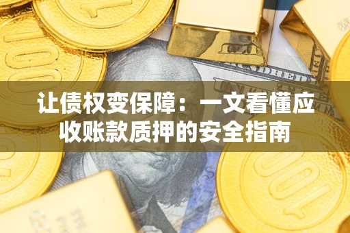 北京让债权变保障：一文看懂应收账款质押的安全指南