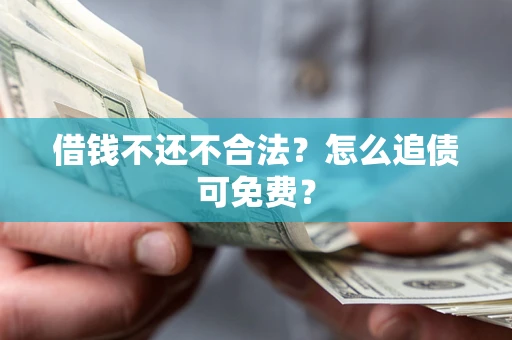 北京借钱不还不合法？怎么追债可免费？