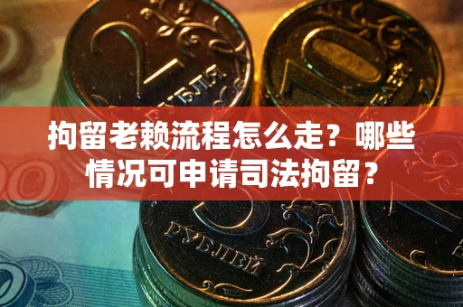 北京拘留老赖流程怎么走?哪些情况可申请司法拘留? 北京拘留老赖流程怎么走?哪些情况可申请司法拘留?