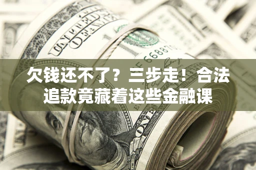 北京欠钱还不了？三步走！合法追款竟藏着这些金融课
