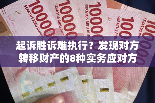 北京起诉胜诉难执行？发现对方转移财产的8种实务应对方案