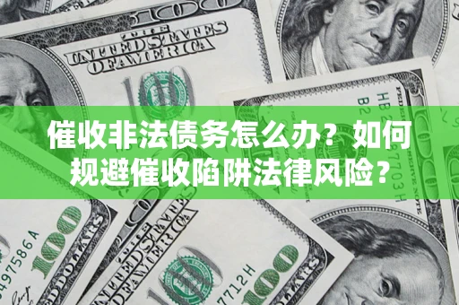 北京催收非法债务怎么办？如何规避催收陷阱法律风险？