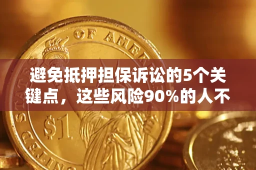 北京避免抵押担保诉讼的5个关键点，这些风险90%的人不知道！