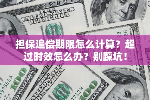 北京担保追偿期限怎么计算？超过时效怎么办？别踩坑！