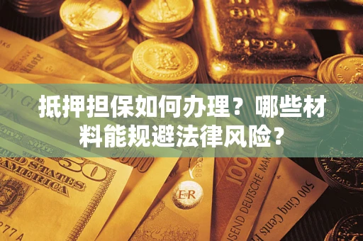 北京抵押担保如何办理？哪些材料能规避法律风险？