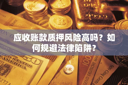 北京应收账款质押风险高吗？如何规避法律陷阱？