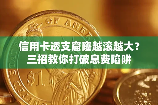 北京信用卡透支窟窿越滚越大？三招教你打破息费陷阱