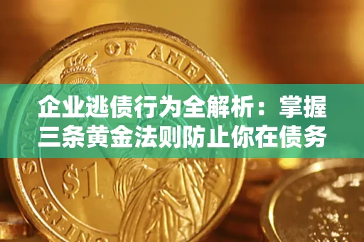 北京企业逃债行为全解析：掌握三条黄金法则防止你在债务乱局中“踩雷”