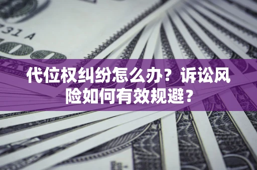 北京代位权纠纷怎么办？诉讼风险如何有效规避？