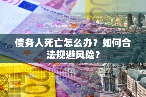 北京债务人死亡怎么办？如何合法规避风险？