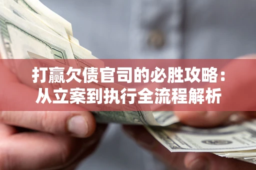 北京打赢欠债官司的必胜攻略：从立案到执行全流程解析