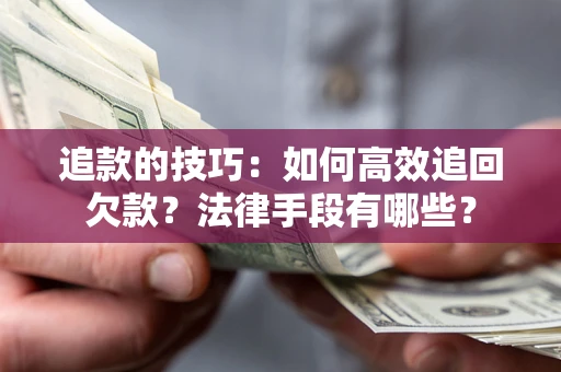 北京追款的技巧：如何高效追回欠款？法律手段有哪些？
