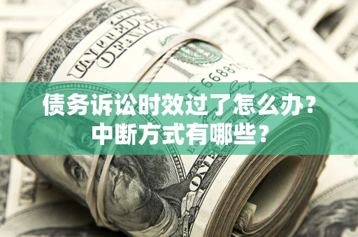 北京债务诉讼时效过了怎么办？中断方式有哪些？