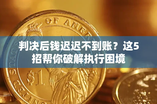 北京判决后钱迟迟不到账？这5招帮你破解执行困境