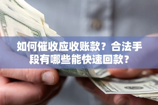 北京如何催收应收账款？合法手段有哪些能快速回款？