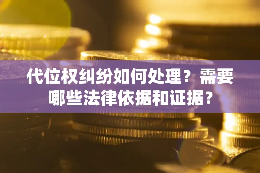 北京代位权纠纷如何处理？需要哪些法律依据和证据？