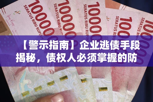北京【警示指南】企业逃债手段揭秘，债权人必须掌握的防坑宝典