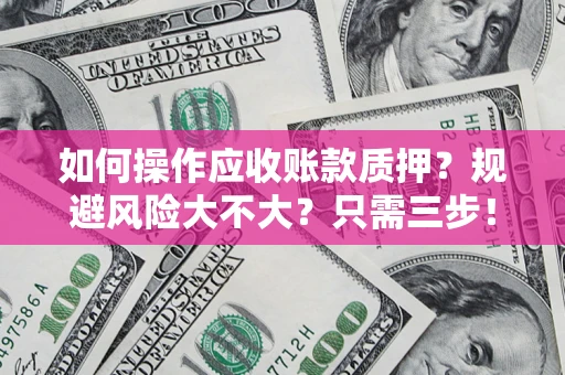北京如何操作应收账款质押？规避风险大不大？只需三步！