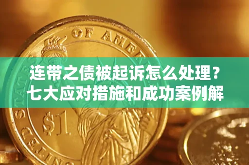 北京连带之债被起诉怎么处理？七大应对措施和成功案例解析