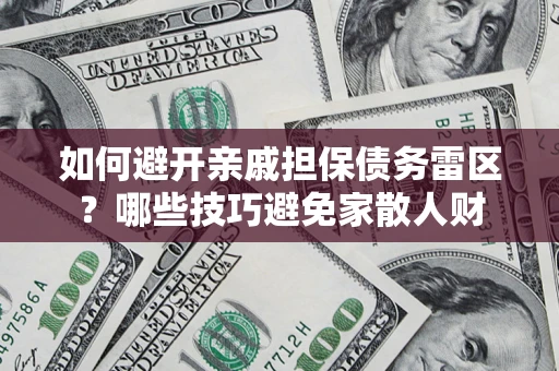 北京如何避开亲戚担保债务雷区？哪些技巧避免家散人财