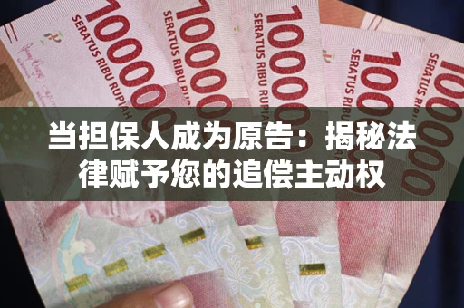 北京当担保人成为原告:揭秘法律赋予您的追偿主动权 北京当担保人成为原告:揭秘法律赋予您的追偿主动权