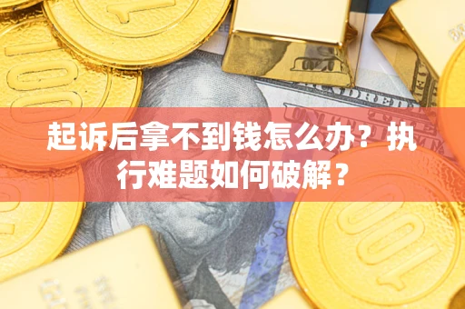 北京起诉后拿不到钱怎么办?执行难题如何破解? 北京起诉后拿不到钱怎么办?执行难题如何破解?