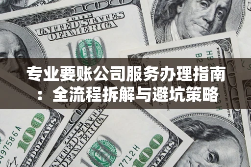 北京专业要账公司服务办理指南：全流程拆解与避坑策略