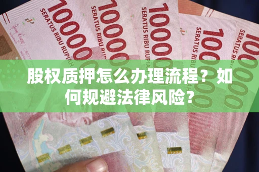 北京股权质押怎么办理流程？如何规避法律风险？