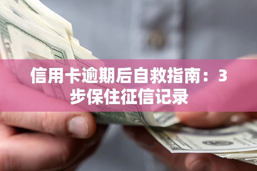 北京信用卡逾期后自救指南：3步保住征信记录