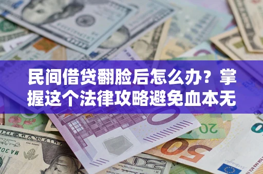 北京民间借贷翻脸后怎么办？掌握这个法律攻略避免血本无归