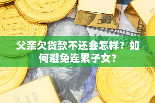 北京父亲欠贷款不还会怎样？如何避免连累子女？
