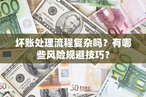 北京坏账处理流程复杂吗？有哪些风险规避技巧？