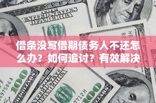 北京借条没写借期债务人不还怎么办？如何追讨？有效解决方案！
