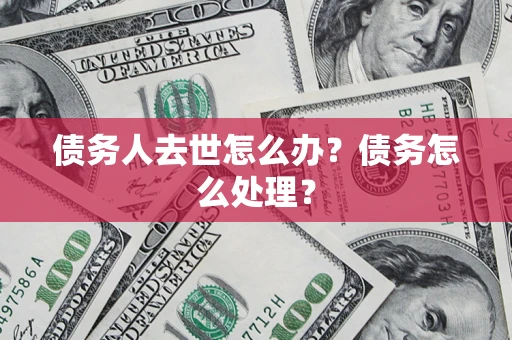 北京债务人去世怎么办？债务怎么处理？