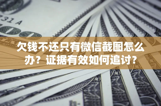 北京欠钱不还只有微信截图怎么办？证据有效如何追讨？
