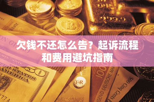 北京欠钱不还怎么告?起诉流程和费用避坑指南 北京欠钱不还怎么告?起诉流程和费用避坑指南