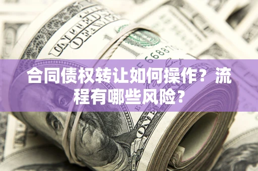 北京合同债权转让如何操作？流程有哪些风险？