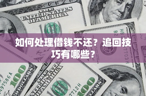 北京如何处理借钱不还？追回技巧有哪些？