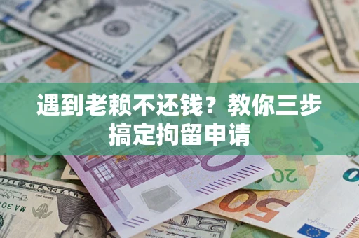 北京遇到老赖不还钱？教你三步搞定拘留申请